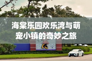 海棠乐园欢乐湾与萌宠小镇的奇妙之旅