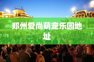 郑州爱尚萌宠乐园地址