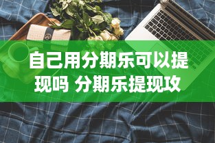自己用分期乐可以提现吗 分期乐提现攻略，揭秘分期乐提现的真相与操作步骤