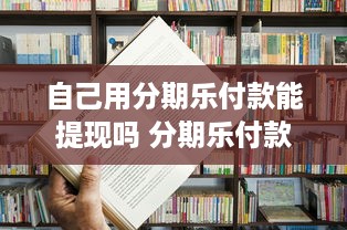 自己用分期乐付款能提现吗 分期乐付款，提现可行吗？一文揭秘分期乐提现攻略