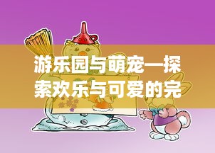 游乐园与萌宠—探索欢乐与可爱的完美结合