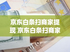 京东白条扫商家提现 京东白条扫商家提现，轻松搞定资金周转！