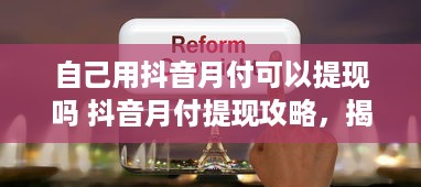 自己用抖音月付可以提现吗 抖音月付提现攻略，揭秘抖音月付提现的真相与步骤