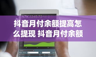 抖音月付余额提高怎么提现 抖音月付余额提升攻略，轻松提现，让你的零花钱动起来！