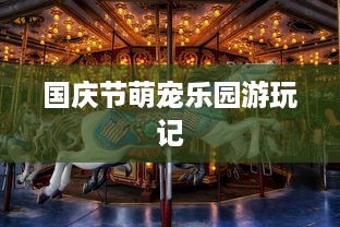 国庆节萌宠乐园游玩记