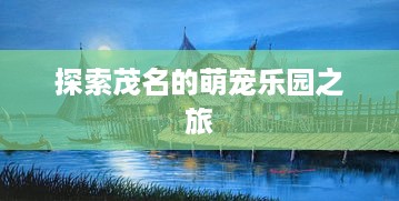 探索茂名的萌宠乐园之旅