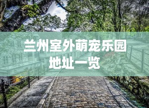 兰州室外萌宠乐园地址一览