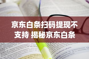 京东白条扫码提现不支持 揭秘京东白条扫码提现不支持之谜，一文读懂你的资金难题！