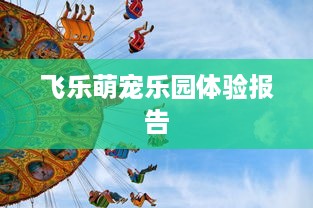 飞乐萌宠乐园体验报告