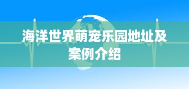 海洋世界萌宠乐园地址及案例介绍