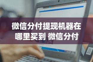 微信分付提现机器在哪里买到 微信分付提现神器—揭秘哪里能买到靠谱的提现机器