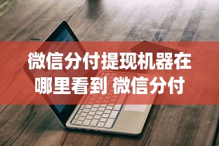 微信分付提现机器在哪里看到 微信分付提现机器使用指南，哪里找？怎么用？