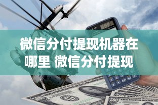微信分付提现机器在哪里 微信分付提现神器大揭秘，揭秘提现机器分布，轻松解决资金周转！