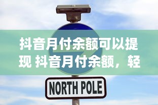 抖音月付余额可以提现 抖音月付余额，轻松提现，你的小金库也能变现啦！