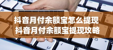 抖音月付余额宝怎么提现 抖音月付余额宝提现攻略，轻松操作，资金到账快人一步！