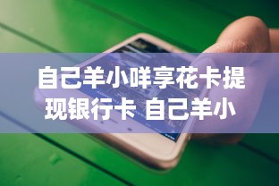 自己羊小咩享花卡提现银行卡 自己羊小咩享花卡，轻松提现到银行卡，操作指南及案例分享