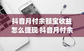 抖音月付余额宝收益怎么提现 抖音月付余额宝收益怎么提现？轻松操作指南！