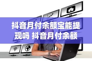 抖音月付余额宝能提现吗 抖音月付余额宝提现攻略，揭秘你的余额能否随时取用？