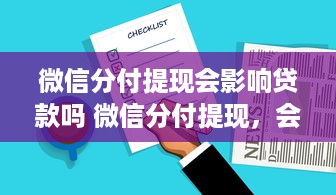 微信分付提现会影响贷款吗 微信分付提现，会影响贷款吗？一文带你揭秘！