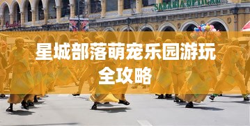 星城部落萌宠乐园游玩全攻略