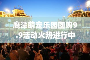 鹰潭萌宠乐园团购9.9活动火热进行中
