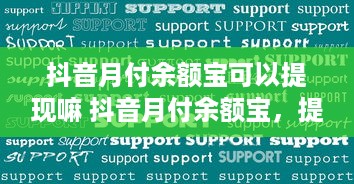 抖音月付余额宝可以提现嘛 抖音月付余额宝，提现攻略来了！别再纠结了，一文搞懂！