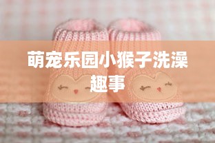 萌宠乐园小猴子洗澡趣事