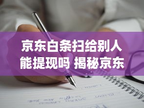 京东白条扫给别人能提现吗 揭秘京东白条扫给别人能提现吗？一文带你了解提现奥秘