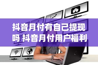 抖音月付有自己提现吗 抖音月付用户福利揭秘，月付提现攻略及常见问题解答