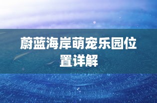 蔚蓝海岸萌宠乐园位置详解