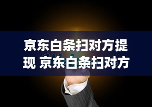 京东白条扫对方提现 京东白条扫对方提现，轻松便捷的金融新体验