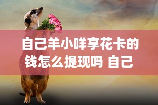 自己羊小咩享花卡的钱怎么提现吗 自己羊小咩享花卡，钱怎么提现？手把手教你轻松操作！