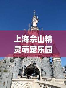 上海佘山精灵萌宠乐园体验记