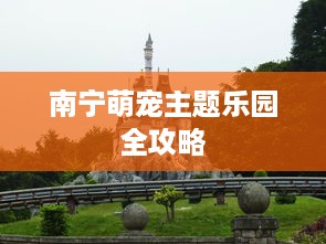 南宁萌宠主题乐园全攻略