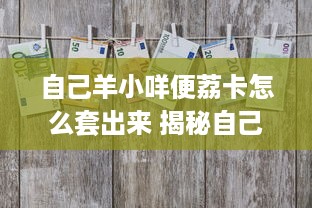 自己羊小咩便荔卡怎么套出来 揭秘自己羊小咩便荔卡套取技巧，轻松解锁隐藏福利！