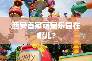 西安首家萌宠乐园在哪儿？
