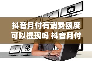 抖音月付有消费额度可以提现吗 抖音月付消费额度揭秘，提现攻略大公开！