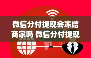 微信分付提现会冻结商家吗 微信分付提现，商家们关心的冻结问题大揭秘！