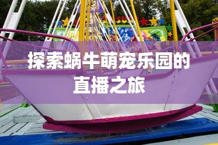 探索蜗牛萌宠乐园的直播之旅