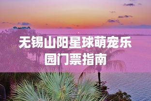 无锡山阳星球萌宠乐园门票指南