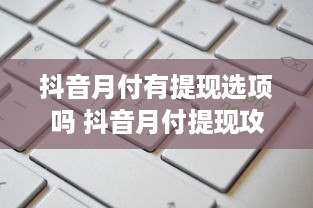 抖音月付有提现选项吗 抖音月付提现攻略，揭秘月付提现选项，让你轻松赚钱！