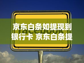 京东白条如提现到银行卡 京东白条提现到银行卡，轻松操作，资金周转无忧！