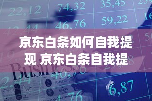 京东白条如何自我提现 京东白条自我提现攻略，轻松操作，资金到账快人一步！