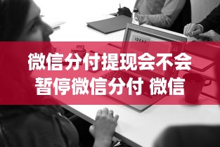 微信分付提现会不会暂停微信分付 微信分付提现功能会暂停吗？揭秘背后的真相与案例分享