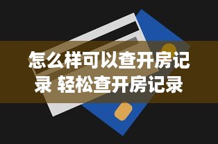 怎么样可以查开房记录 轻松查开房记录，这些方法让你轻松上手！