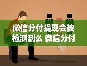 微信分付提现会被检测到么 微信分付提现，揭秘那些你可能不知道的检测秘密！