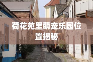 荷花苑里萌宠乐园位置揭秘