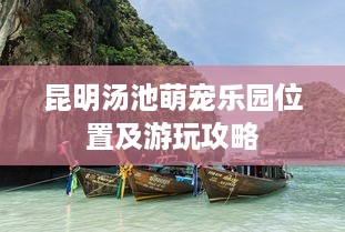 昆明汤池萌宠乐园位置及游玩攻略