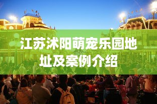 江苏沭阳萌宠乐园地址及案例介绍