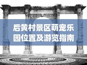 后黄村景区萌宠乐园位置及游览指南